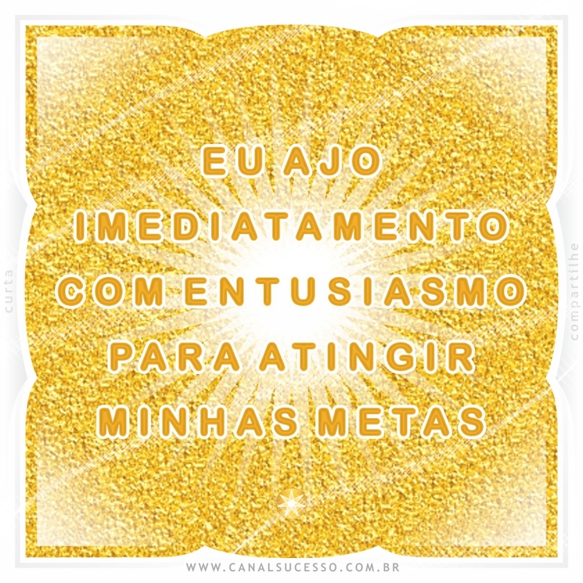Eu ajo imediatamente com entusiasmo para atingir minhas metas - Mantras do Sucesso